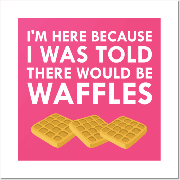 I'm Here Because I Was Told There Would Be Waffles Wall Art by FlashMac